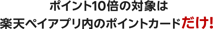 ポイント10倍の対象は楽天ペイアプリ内のポイントカードだけ！