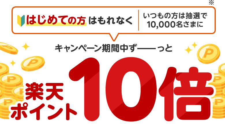 [はじめての方はもれなく｜いつもの方は抽選で10,000名さまに]※ キャンペーン期間中ずっと楽天ポイント10倍