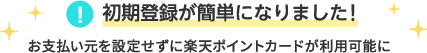 初期登録が簡単になりました!お支払い元を設定せずに楽天ポイントカードが利用可能に