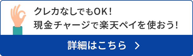 現金派なあなたもトクトク♪ クレカなしでもOK！現金チャージで楽天ペイを使おう！ 詳細はこちら